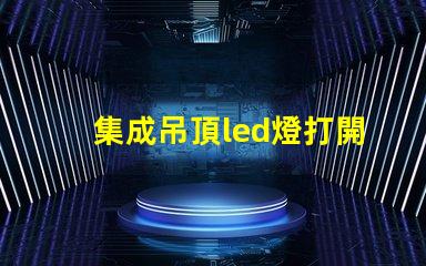集成吊頂led燈打開只發弱光不亮 led燈打開只發弱光不亮開一段就又亮了